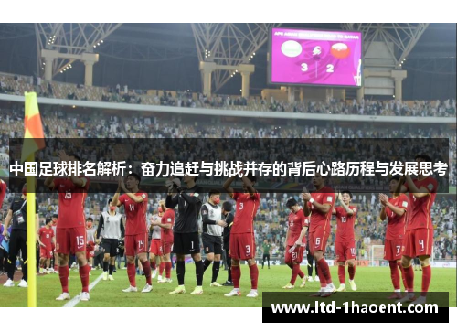 中国足球排名解析：奋力追赶与挑战并存的背后心路历程与发展思考