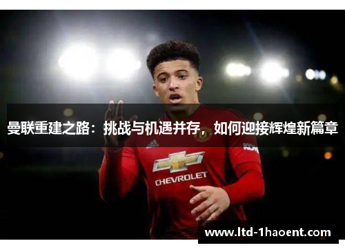 曼联重建之路：挑战与机遇并存，如何迎接辉煌新篇章
