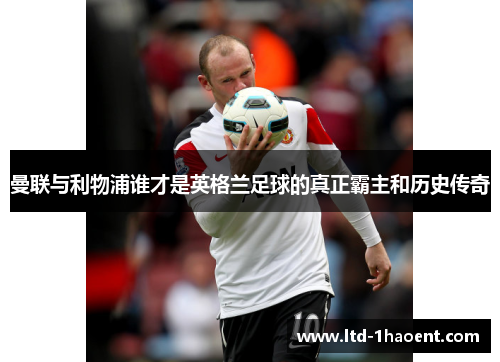 曼联与利物浦谁才是英格兰足球的真正霸主和历史传奇