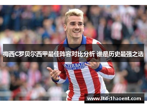梅西C罗贝尔西甲最佳阵容对比分析 谁是历史最强之选