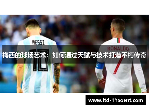 梅西的球场艺术：如何通过天赋与技术打造不朽传奇