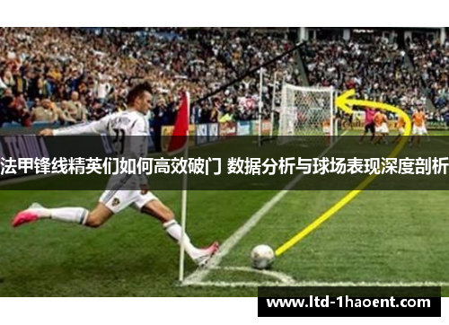 法甲锋线精英们如何高效破门 数据分析与球场表现深度剖析