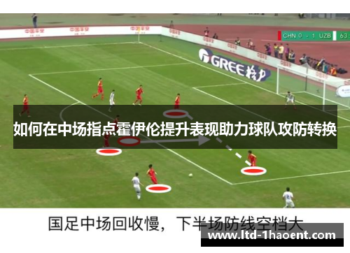 如何在中场指点霍伊伦提升表现助力球队攻防转换