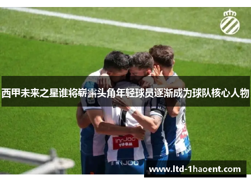 西甲未来之星谁将崭露头角年轻球员逐渐成为球队核心人物