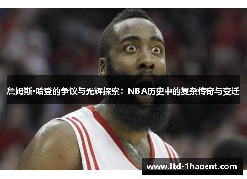 詹姆斯·哈登的争议与光辉探索:NBA历史中的复杂传奇与变迁