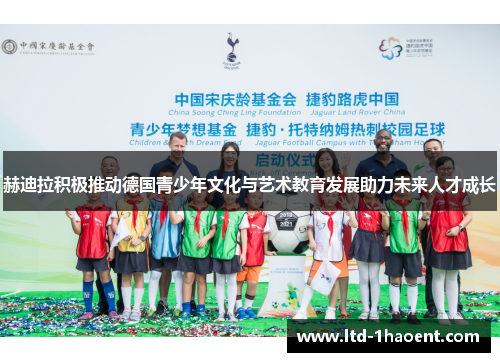 赫迪拉积极推动德国青少年文化与艺术教育发展助力未来人才成长