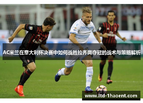 AC米兰在意大利杯决赛中如何战胜拉齐奥夺冠的战术与策略解析