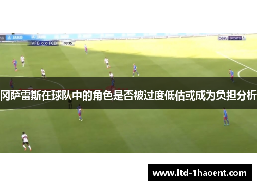 冈萨雷斯在球队中的角色是否被过度低估或成为负担分析