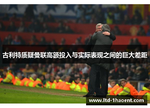 古利特质疑曼联高额投入与实际表现之间的巨大差距