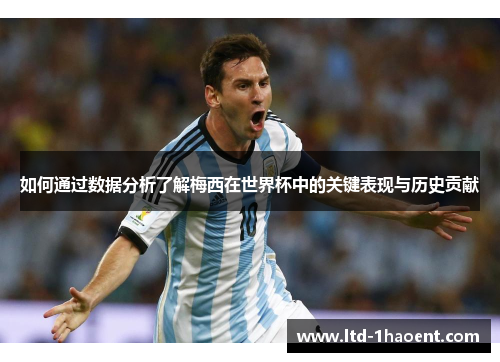 如何通过数据分析了解梅西在世界杯中的关键表现与历史贡献