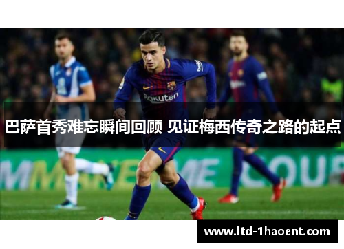 巴萨首秀难忘瞬间回顾 见证梅西传奇之路的起点