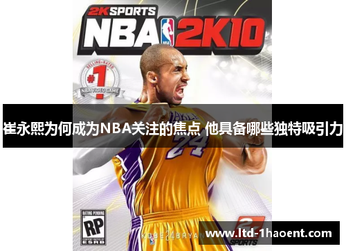 崔永熙为何成为NBA关注的焦点 他具备哪些独特吸引力