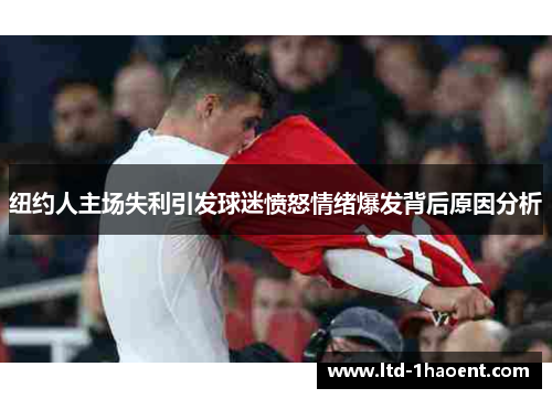 纽约人主场失利引发球迷愤怒情绪爆发背后原因分析