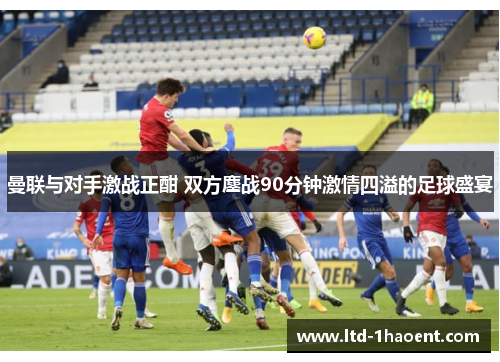 曼联与对手激战正酣 双方鏖战90分钟激情四溢的足球盛宴