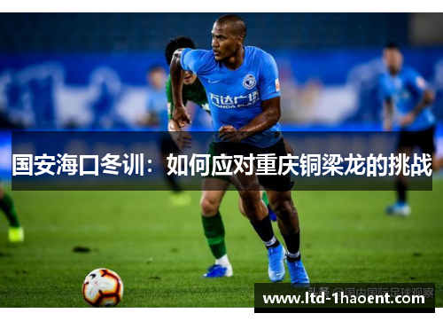 国安海口冬训:如何应对重庆铜梁龙的挑战