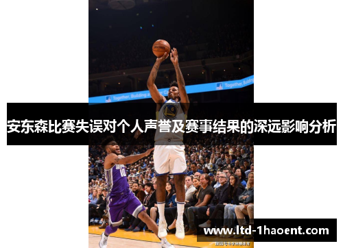 安东森比赛失误对个人声誉及赛事结果的深远影响分析