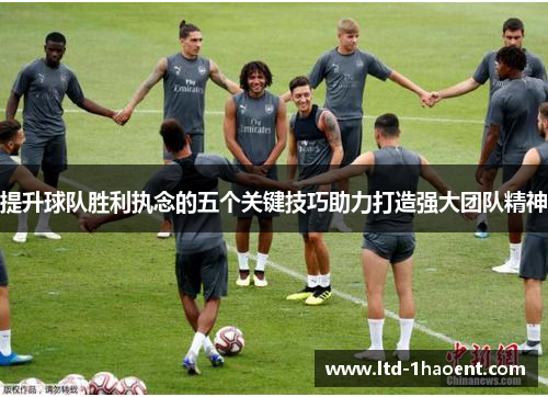 提升球队胜利执念的五个关键技巧助力打造强大团队精神