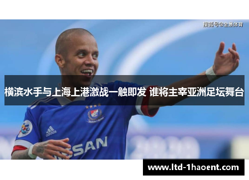 横滨水手与上海上港激战一触即发 谁将主宰亚洲足坛舞台