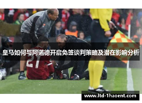 皇马如何与阿诺德开启免签谈判策略及潜在影响分析
