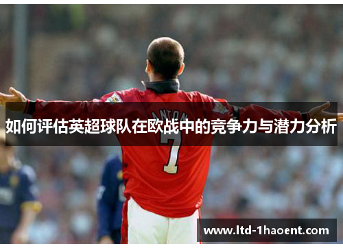 如何评估英超球队在欧战中的竞争力与潜力分析