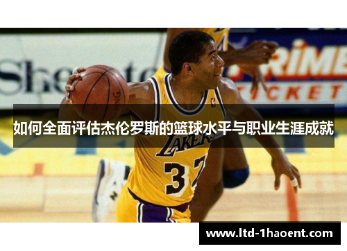 如何全面评估杰伦罗斯的篮球水平与职业生涯成就