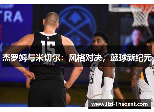 杰罗姆与米切尔：风格对决，篮球新纪元
