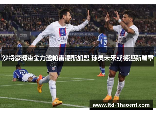 沙特豪掷重金力邀帕雷德斯加盟 球员未来或将迎新篇章