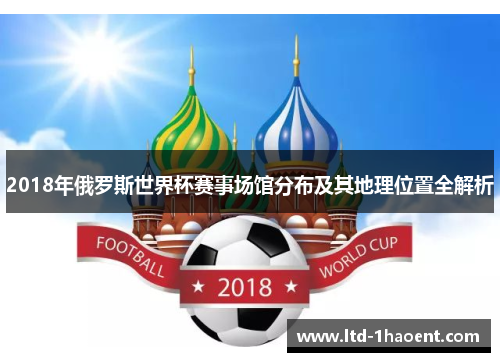 2018年俄罗斯世界杯赛事场馆分布及其地理位置全解析