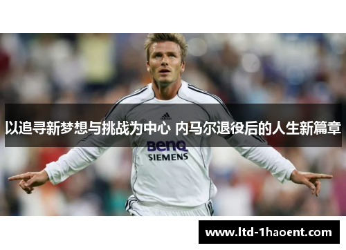 以追寻新梦想与挑战为中心 内马尔退役后的人生新篇章