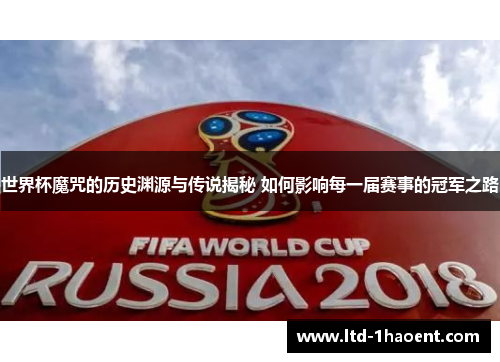 世界杯魔咒的历史渊源与传说揭秘 如何影响每一届赛事的冠军之路