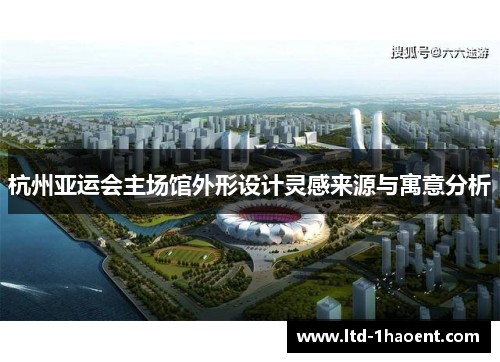 杭州亚运会主场馆外形设计灵感来源与寓意分析