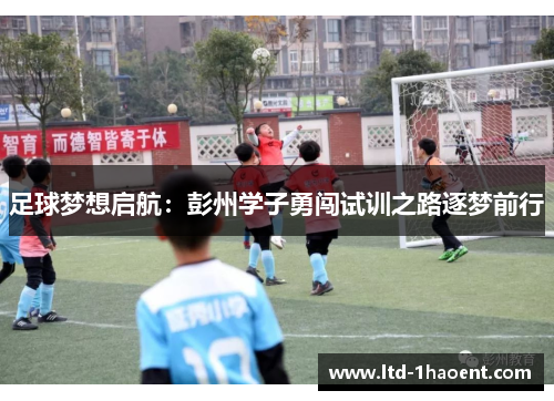 足球梦想启航：彭州学子勇闯试训之路逐梦前行