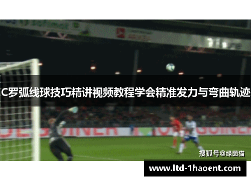 C罗弧线球技巧精讲视频教程学会精准发力与弯曲轨迹