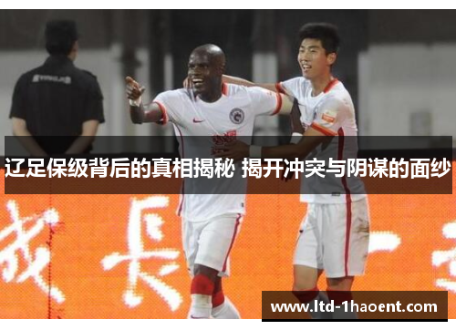 辽足保级背后的真相揭秘 揭开冲突与阴谋的面纱
