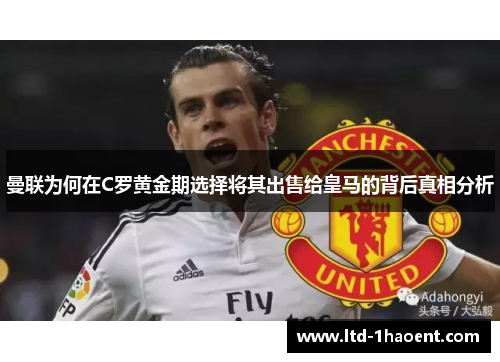 曼联为何在C罗黄金期选择将其出售给皇马的背后真相分析