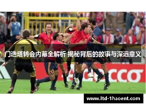 门迭塔转会内幕全解析 揭秘背后的故事与深远意义