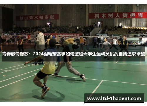 青春激情绽放：2024羽毛球赛事如何激励大学生运动员挑战自我追求卓越