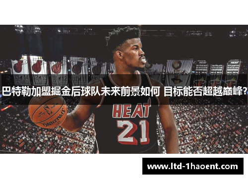巴特勒加盟掘金后球队未来前景如何 目标能否超越巅峰?