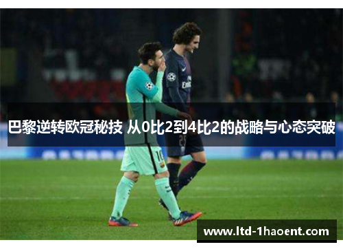 巴黎逆转欧冠秘技 从0比2到4比2的战略与心态突破