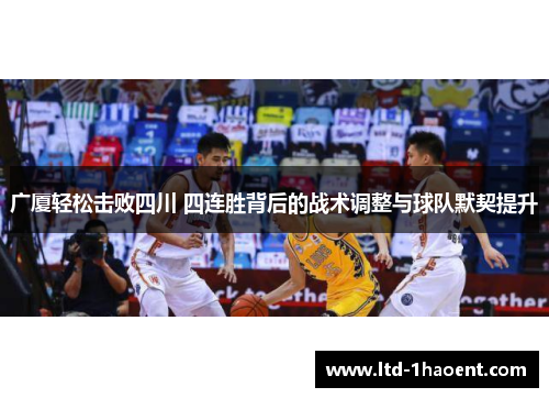 广厦轻松击败四川 四连胜背后的战术调整与球队默契提升