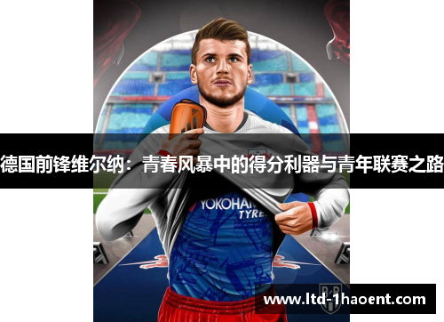 德国前锋维尔纳：青春风暴中的得分利器与青年联赛之路