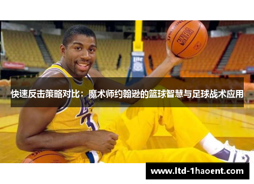 快速反击策略对比:魔术师约翰逊的篮球智慧与足球战术应用 快速反击策略对比:魔术师约翰逊的篮球智慧与足球战术应用