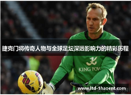 捷克门将传奇人物与全球足坛深远影响力的精彩历程