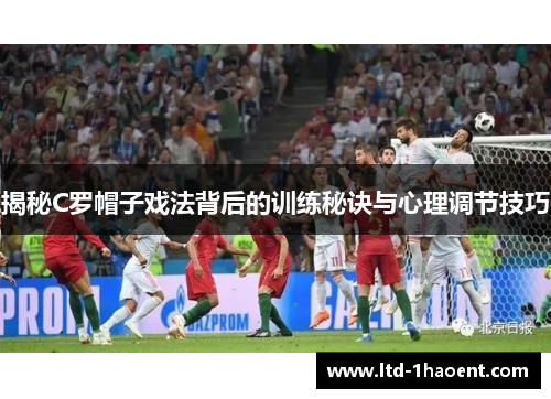 揭秘C罗帽子戏法背后的训练秘诀与心理调节技巧