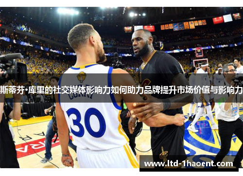 斯蒂芬·库里的社交媒体影响力如何助力品牌提升市场价值与影响力