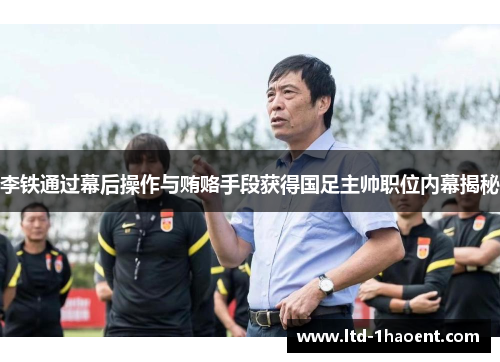 李铁通过幕后操作与贿赂手段获得国足主帅职位内幕揭秘 李铁通过幕后操作与贿赂手段获得国足主帅职位内幕揭秘