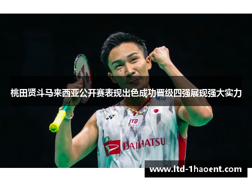 桃田贤斗马来西亚公开赛表现出色成功晋级四强展现强大实力 桃田贤斗马来西亚公开赛表现出色成功晋级四强展现强大实力