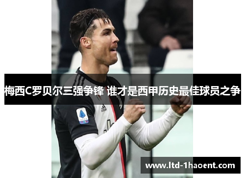 梅西C罗贝尔三强争锋 谁才是西甲历史最佳球员之争