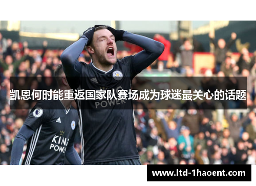 凯恩何时能重返国家队赛场成为球迷最关心的话题