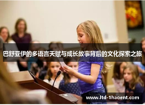 巴舒亚伊的多语言天赋与成长故事背后的文化探索之旅